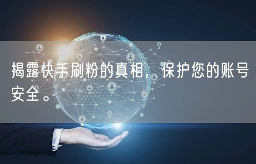 揭露快手刷粉的真相，保护您的账号安全。