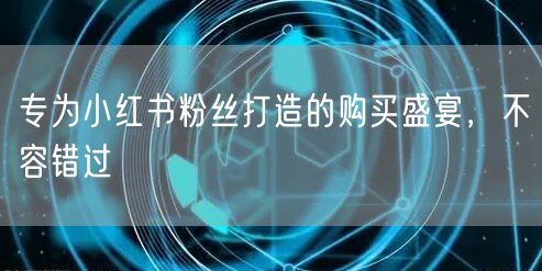 专为小红书粉丝打造的购买盛宴，不容错过