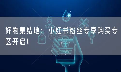 好物集结地：小红书粉丝专享购买专区开启！