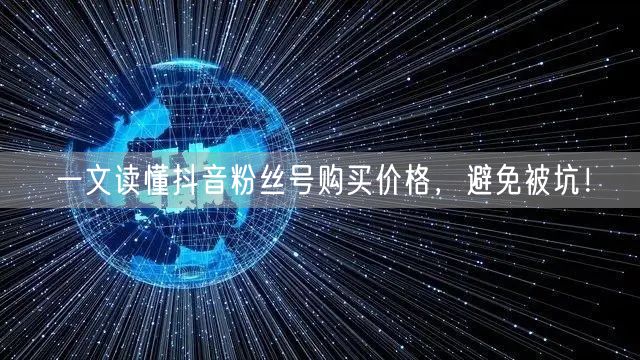 一文读懂抖音粉丝号购买价格,避免被坑!