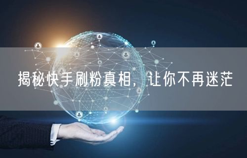 揭秘快手刷粉真相，让你不再迷茫
