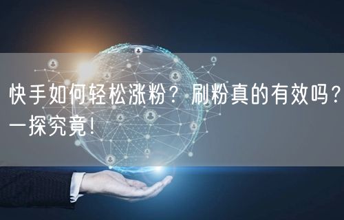 快手如何轻松涨粉？刷粉真的有效吗？一探究竟！