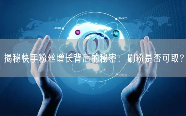 揭秘快手粉丝增长背后的秘密：刷粉是否可取？
