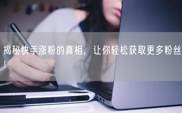 揭秘快手涨粉的真相，让你轻松获取更多粉丝！