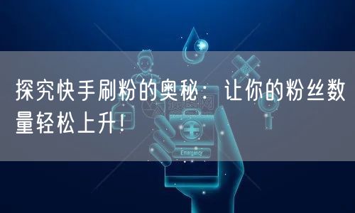 探究快手刷粉的奥秘：让你的粉丝数量轻松上升！