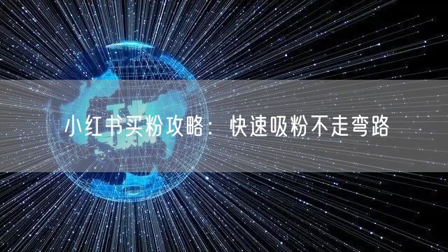 小红书买粉攻略：快速吸粉不走弯路
