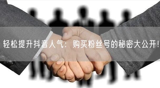 轻松提升抖音人气:购买粉丝号的秘密大公开!