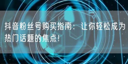 抖音粉丝号购买指南:让你轻松成为热门话题的焦点!