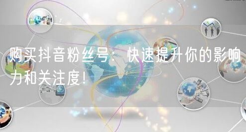 购买抖音粉丝号：快速提升你的影响力和关注度！