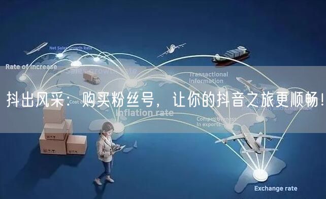 抖出风采：购买粉丝号，让你的抖音之旅更顺畅！
