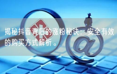 揭秘抖音背后的涨粉秘诀：安全有效的购买方式解析。