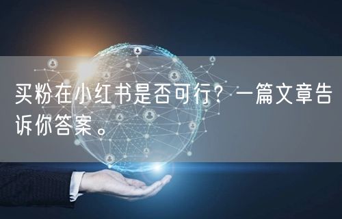 买粉在小红书是否可行？一篇文章告诉你答案。