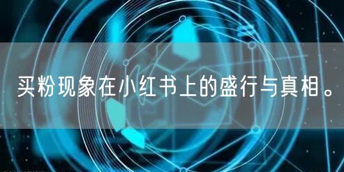 买粉现象在小红书上的盛行与真相。