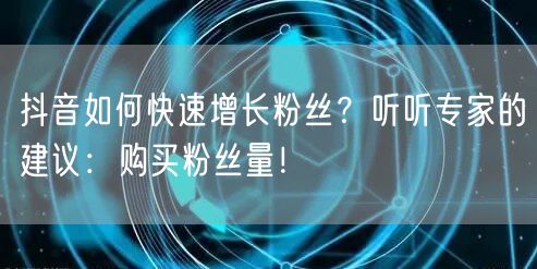 抖音如何快速增长粉丝?听听专家的建议:购买粉丝量!