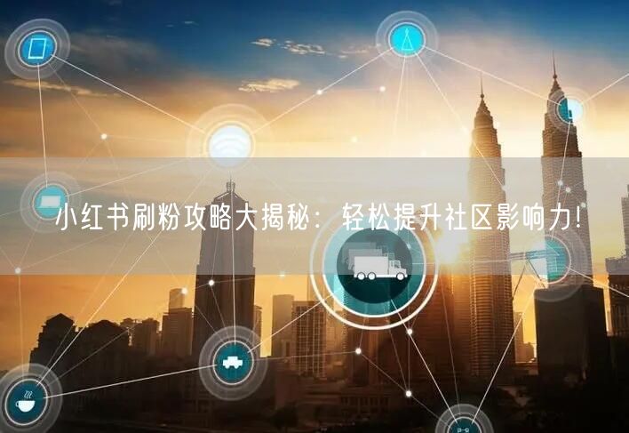 小红书刷粉攻略大揭秘：轻松提升社区影响力！