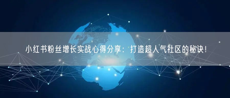 小红书粉丝增长实战心得分享：打造超人气社区的秘诀！