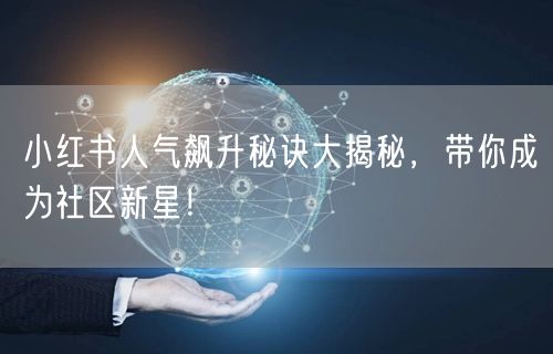 小红书人气飙升秘诀大揭秘，带你成为社区新星！