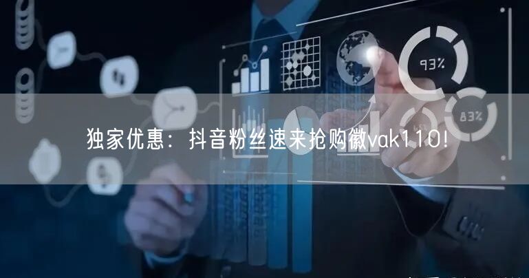 独家优惠：抖音粉丝速来抢购徽vak110！