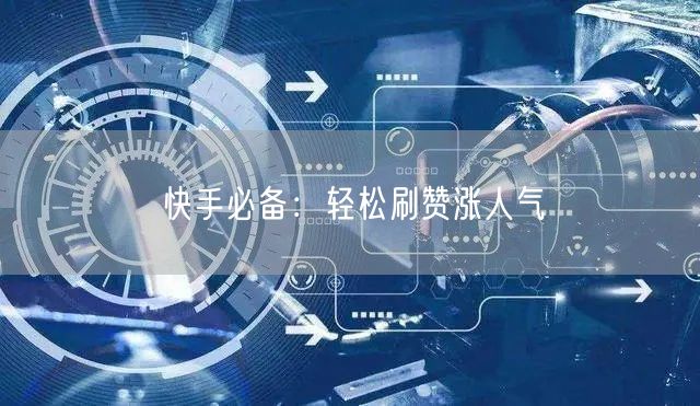 快手必备：轻松刷赞涨人气