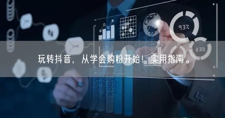 玩转抖音，从学会购粉开始！实用指南。