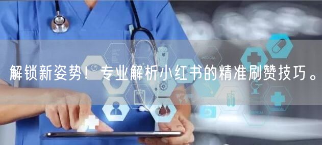 解锁新姿势！专业解析小红书的精准刷赞技巧。