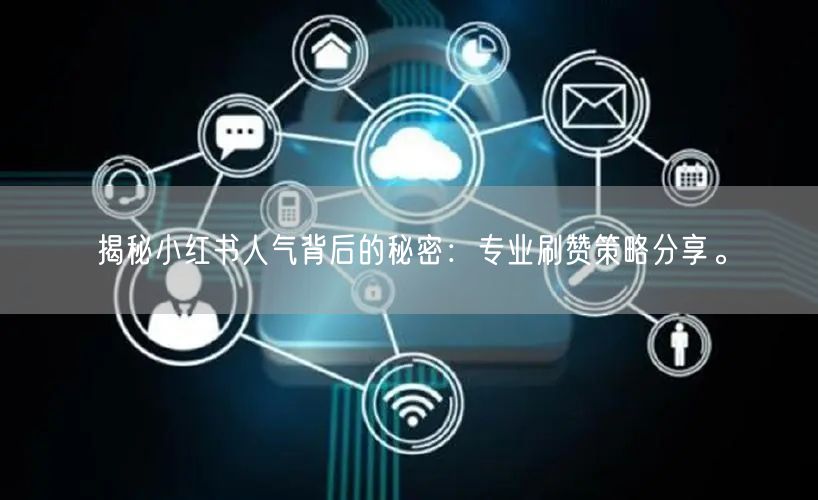 揭秘小红书人气背后的秘密：专业刷赞策略分享。