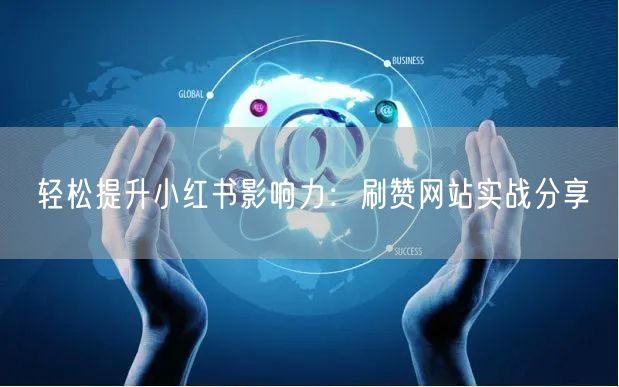 轻松提升小红书影响力：刷赞网站实战分享