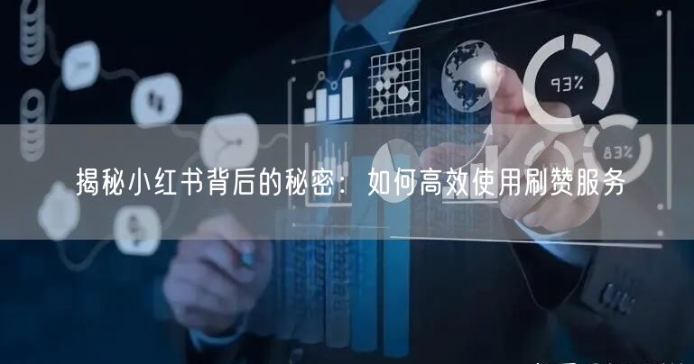 揭秘小红书背后的秘密：如何高效使用刷赞服务