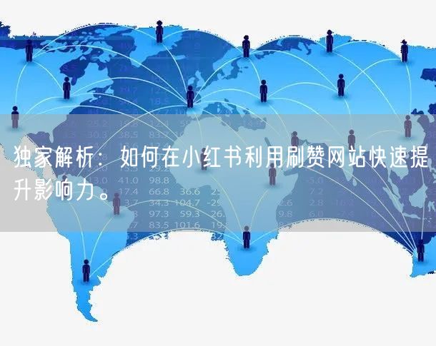 独家解析：如何在小红书利用刷赞网站快速提升影响力。