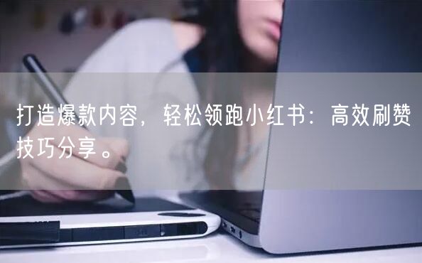 打造爆款内容，轻松领跑小红书：高效刷赞技巧分享。