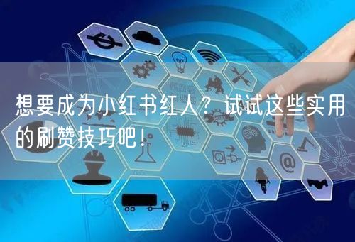 想要成为小红书红人？试试这些实用的刷赞技巧吧！