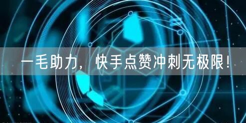 一毛助力,快手点赞冲刺无极限!