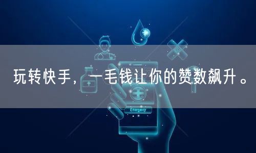 玩转快手,一毛钱让你的赞数飙升。