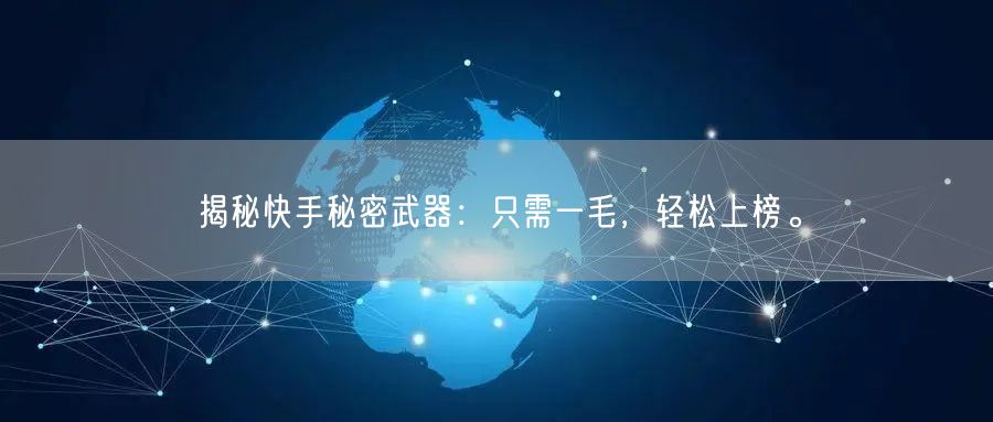 揭秘快手秘密武器：只需一毛，轻松上榜。