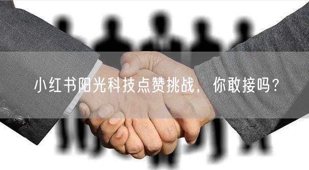 小红书阳光科技点赞挑战，你敢接吗？