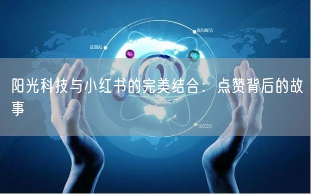 阳光科技与小红书的完美结合：点赞背后的故事