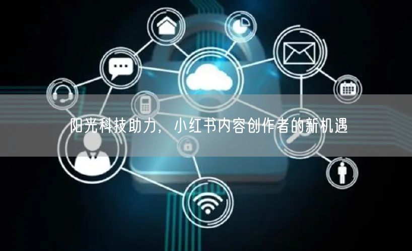 阳光科技助力，小红书内容创作者的新机遇