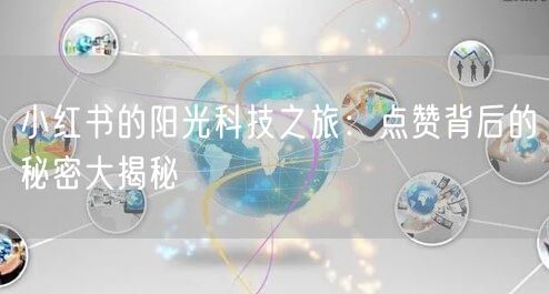 小红书的阳光科技之旅：点赞背后的秘密大揭秘