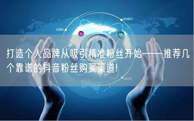 打造个人品牌从吸引精准粉丝开始——推荐几个靠谱的抖音粉丝购买渠道!