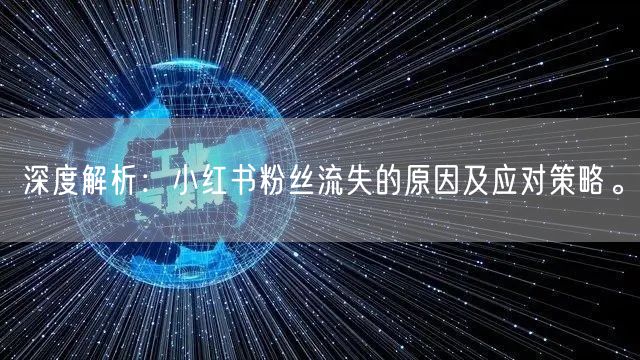 深度解析：小红书粉丝流失的原因及应对策略。