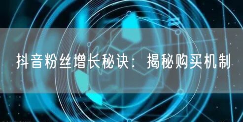 抖音粉丝增长秘诀:揭秘购买机制