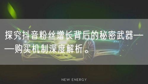 探究抖音粉丝增长背后的秘密武器——购买机制深度解析。