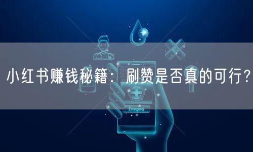 小红书赚钱秘籍：刷赞是否真的可行？