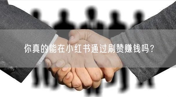 你真的能在小红书通过刷赞赚钱吗？