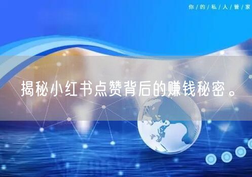揭秘小红书点赞背后的赚钱秘密。