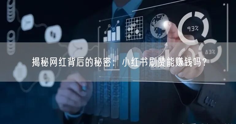 揭秘网红背后的秘密：小红书刷赞能赚钱吗？