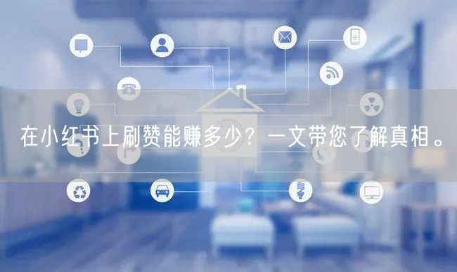 在小红书上刷赞能赚多少？一文带您了解真相。