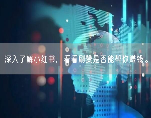 深入了解小红书，看看刷赞是否能帮你赚钱。