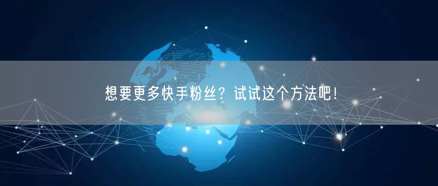 想要更多快手粉丝？试试这个方法吧！