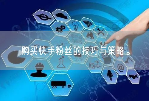 购买快手粉丝的技巧与策略。